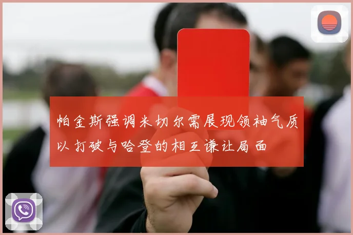 帕金斯强调米切尔需展现领袖气质以打破与哈登的相互谦让局面
