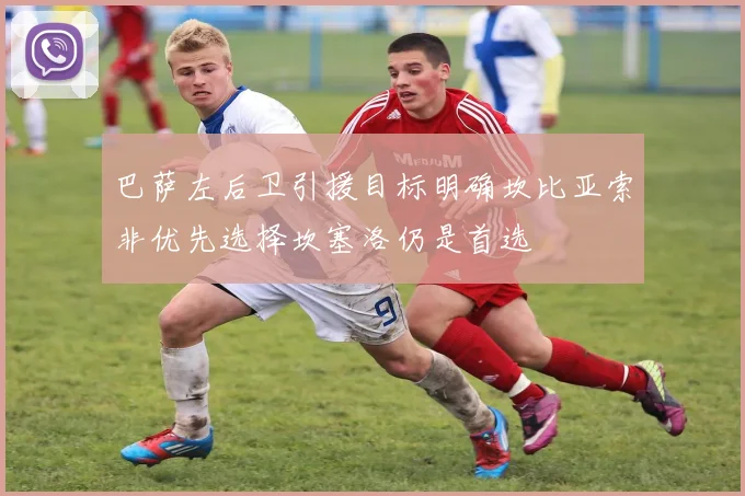 巴萨左后卫引援目标明确坎比亚索非优先选择坎塞洛仍是首选