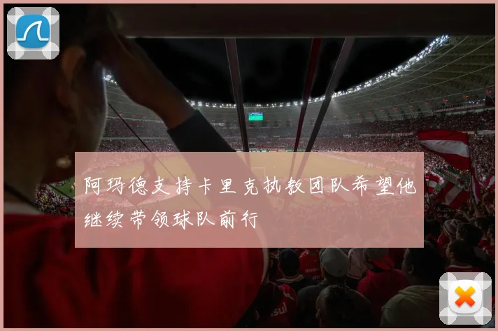阿玛德支持卡里克执教团队希望他继续带领球队前行